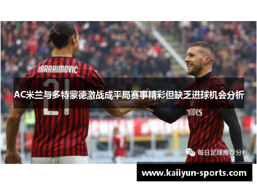 AC米兰与多特蒙德激战成平局赛事精彩但缺乏进球机会分析