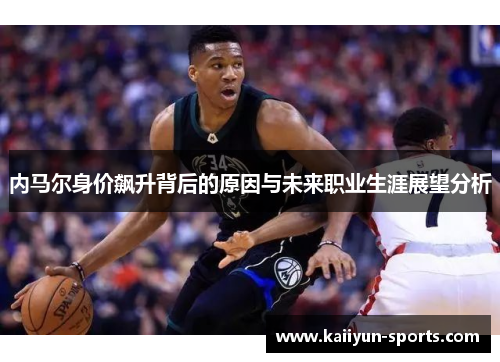 内马尔身价飙升背后的原因与未来职业生涯展望分析