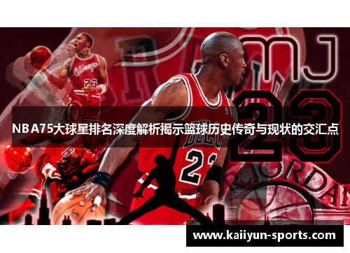 NBA75大球星排名深度解析揭示篮球历史传奇与现状的交汇点