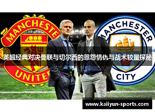 英超经典对决曼联与切尔西的恩怨情仇与战术较量探秘