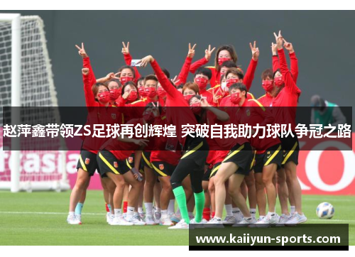 赵萍鑫带领ZS足球再创辉煌 突破自我助力球队争冠之路