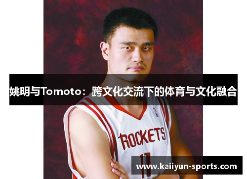 姚明与Tomoto：跨文化交流下的体育与文化融合