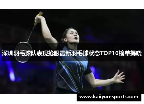 深圳羽毛球队表现抢眼最新羽毛球状态TOP10榜单揭晓