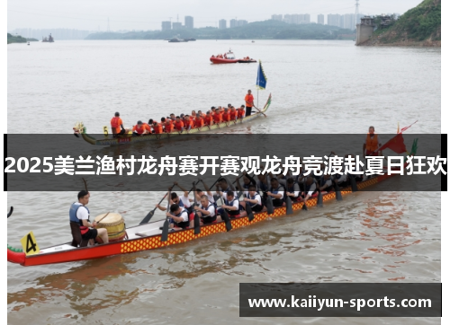 2025美兰渔村龙舟赛开赛观龙舟竞渡赴夏日狂欢
