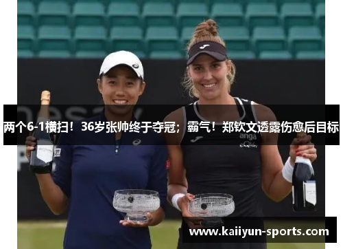 两个6-1横扫！36岁张帅终于夺冠；霸气！郑钦文透露伤愈后目标