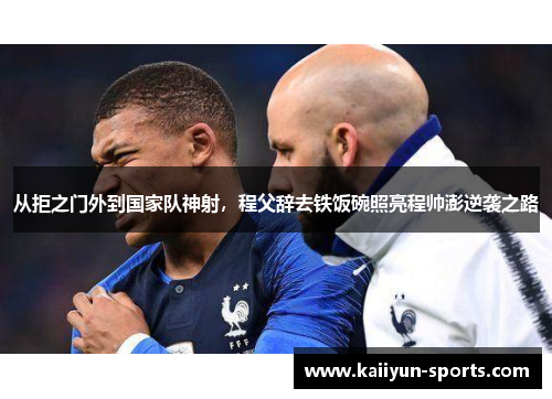 从拒之门外到国家队神射，程父辞去铁饭碗照亮程帅澎逆袭之路
