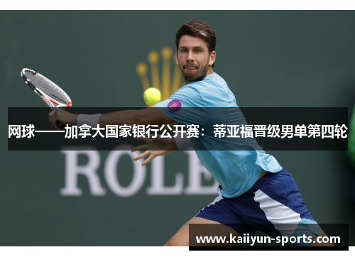 网球——加拿大国家银行公开赛：蒂亚福晋级男单第四轮