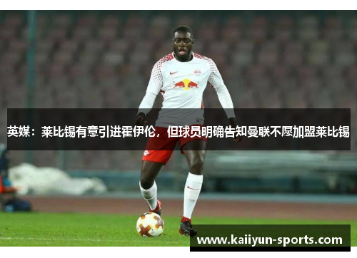 英媒：莱比锡有意引进霍伊伦，但球员明确告知曼联不愿加盟莱比锡
