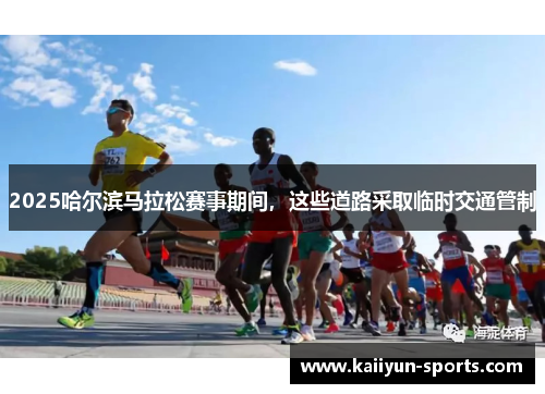 2025哈尔滨马拉松赛事期间，这些道路采取临时交通管制