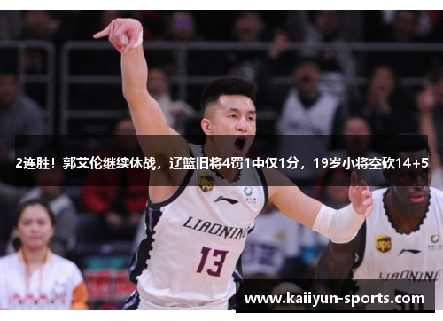 2连胜！郭艾伦继续休战，辽篮旧将4罚1中仅1分，19岁小将空砍14+5