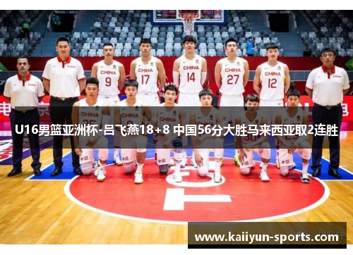 U16男篮亚洲杯-吕飞燕18+8 中国56分大胜马来西亚取2连胜
